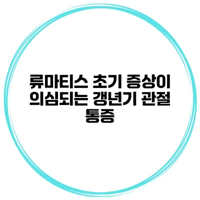 류마티스 초기 증상이 의심되는 갱년기 관절 통증