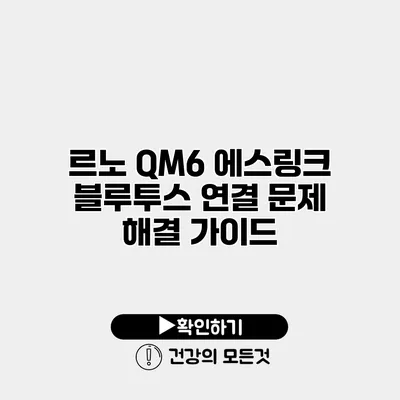 르노 QM6 에스링크 블루투스 연결 문제 해결 가이드