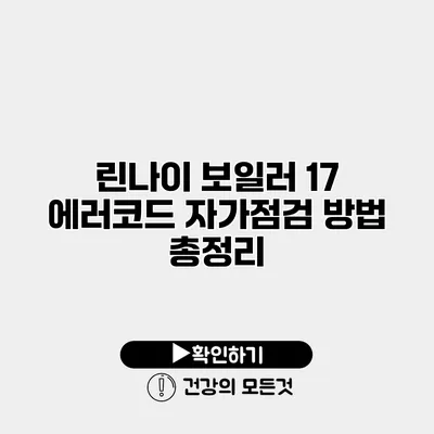 린나이 보일러 17 에러코드 자가점검 방법 총정리