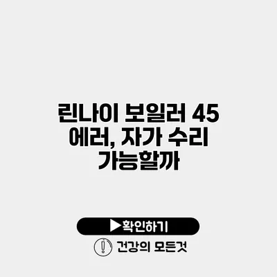린나이 보일러 45 에러, 자가 수리 가능할까?