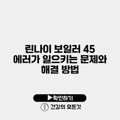 린나이 보일러 45 에러가 일으키는 문제와 해결 방법