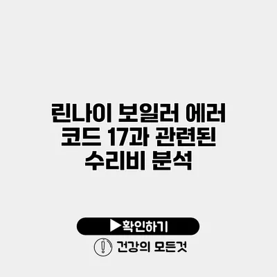 린나이 보일러 에러 코드 17과 관련된 수리비 분석
