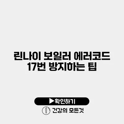린나이 보일러 에러코드 17번 방지하는 팁