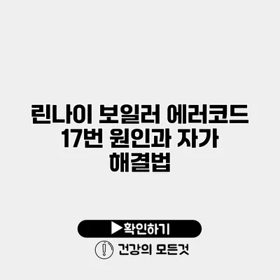 린나이 보일러 에러코드 17번 원인과 자가 해결법