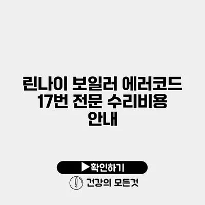 린나이 보일러 에러코드 17번 전문 수리비용 안내