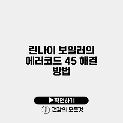 린나이 보일러의 에러코드 45 해결 방법