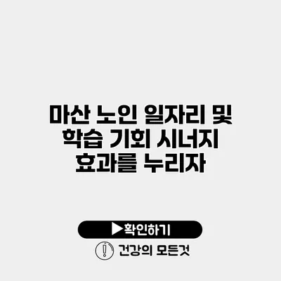 마산 노인 일자리 및 학습 기회 시너지 효과를 누리자
