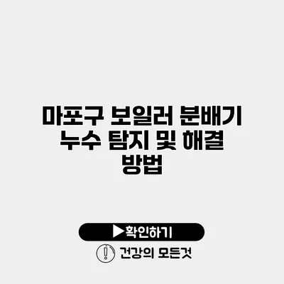 마포구 보일러 분배기 누수 탐지 및 해결 방법