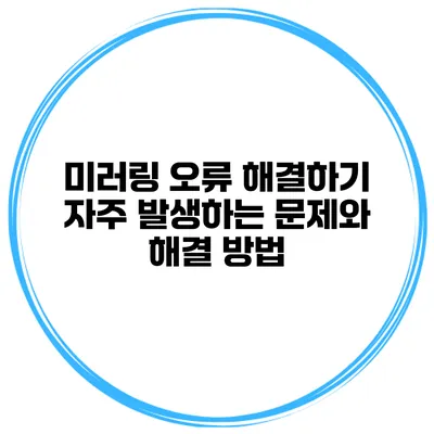 미러링 오류 해결하기 자주 발생하는 문제와 해결 방법