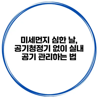 미세먼지 심한 날, 공기청정기 없이 실내 공기 관리하는 법