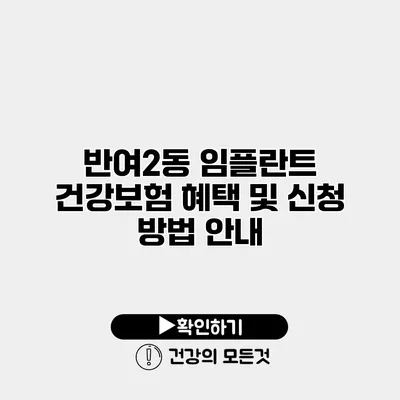 반여2동 임플란트 건강보험 혜택 및 신청 방법 안내