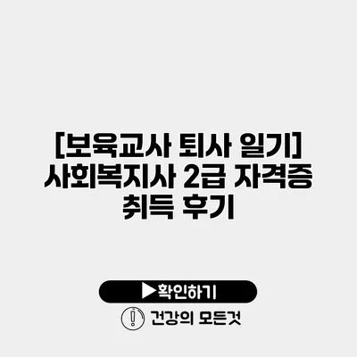 [보육교사 퇴사 일기] 사회복지사 2급 자격증 취득 후기