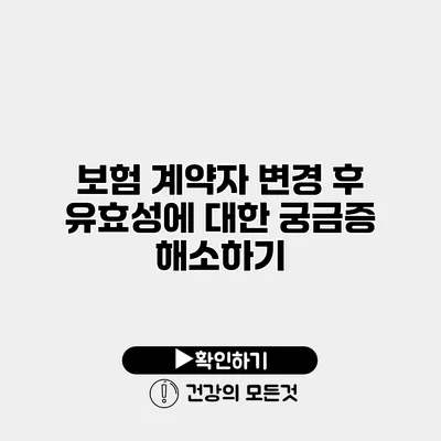 보험 계약자 변경 후 유효성에 대한 궁금증 해소하기