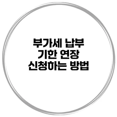 부가세 납부 기한 연장 신청하는 방법