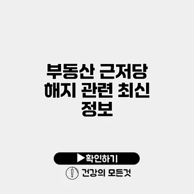 부동산 근저당 해지 관련 최신 정보