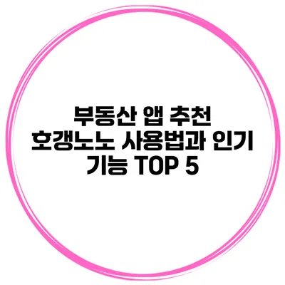 부동산 앱 추천 호갱노노 사용법과 인기 기능 TOP 5