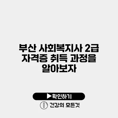 부산 사회복지사 2급 자격증 취득 과정을 알아보자