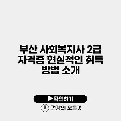 부산 사회복지사 2급 자격증 현실적인 취득 방법 소개