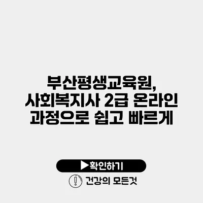 부산평생교육원, 사회복지사 2급 온라인 과정으로 쉽고 빠르게
