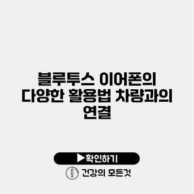 블루투스 이어폰의 다양한 활용법 차량과의 연결