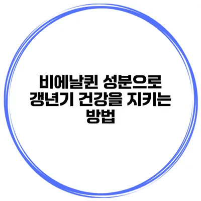 비에날퀸 성분으로 갱년기 건강을 지키는 방법