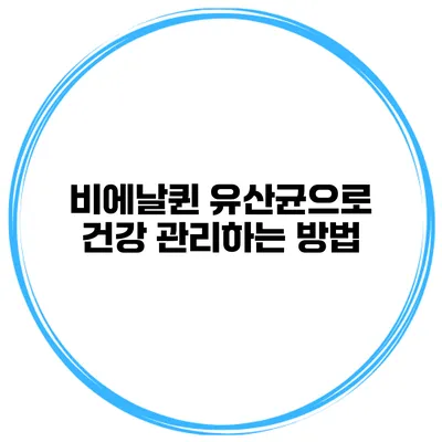 비에날퀸 유산균으로 건강 관리하는 방법