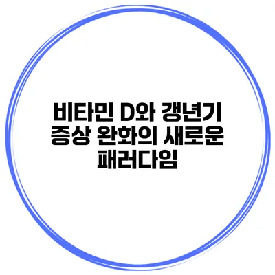 비타민 D와 갱년기: 증상 완화의 새로운 패러다임