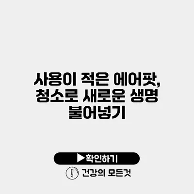 사용이 적은 에어팟, 청소로 새로운 생명 불어넣기
