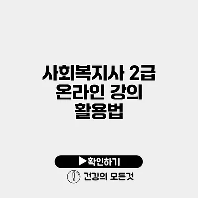 사회복지사 2급 온라인 강의 활용법