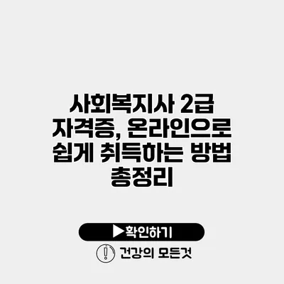 사회복지사 2급 자격증, 온라인으로 쉽게 취득하는 방법 총정리