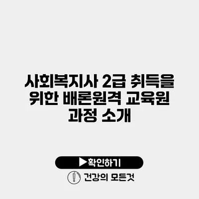 사회복지사 2급 취득을 위한 배론원격 교육원 과정 소개