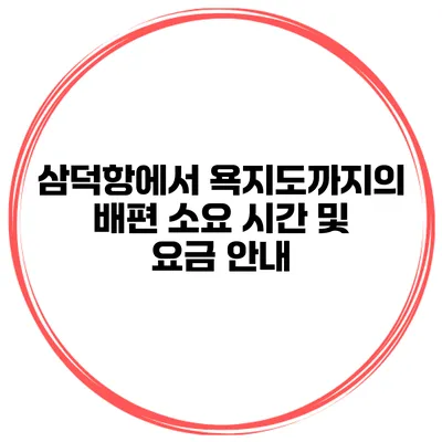 삼덕항에서 욕지도까지의 배편 소요 시간 및 요금 안내