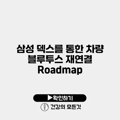 삼성 덱스를 통한 차량 블루투스 재연결 Roadmap