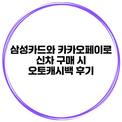 삼성카드와 카카오페이로 신차 구매 시 오토캐시백 후기