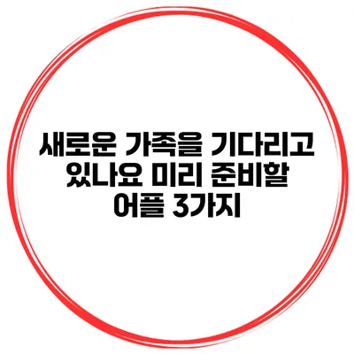 새로운 가족을 기다리고 있나요? 미리 준비할 어플 3가지