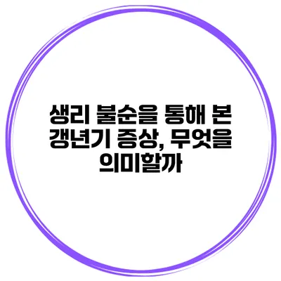 생리 불순을 통해 본 갱년기 증상, 무엇을 의미할까?