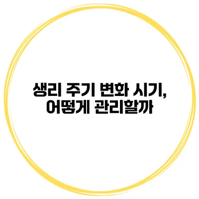 생리 주기 변화 시기, 어떻게 관리할까?