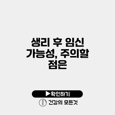 생리 후 임신 가능성, 주의할 점은?