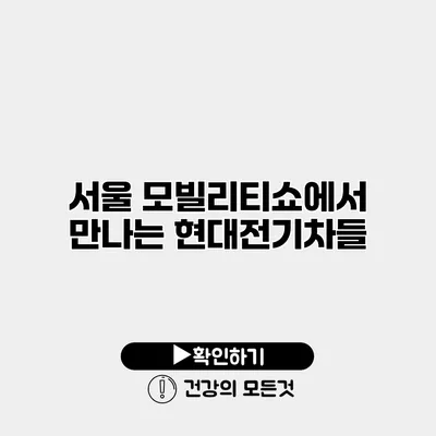 서울 모빌리티쇼에서 만나는 현대전기차들