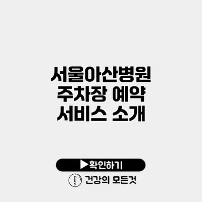 서울아산병원 주차장 예약 서비스 소개