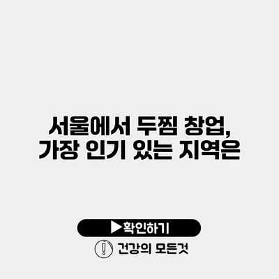 서울에서 두찜 창업, 가장 인기 있는 지역은?