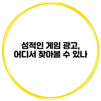 성적인 게임 광고, 어디서 찾아볼 수 있나?