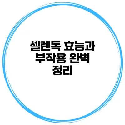 셀렌톡 효능과 부작용 완벽 정리