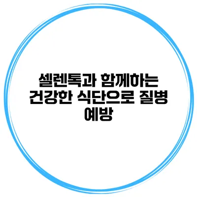 셀렌톡과 함께하는 건강한 식단으로 질병 예방