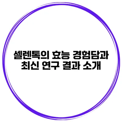 셀렌톡의 효능 경험담과 최신 연구 결과 소개