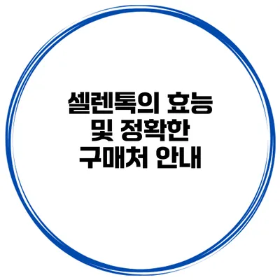 셀렌톡의 효능 및 정확한 구매처 안내