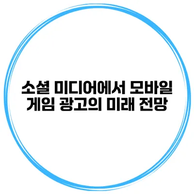 소셜 미디어에서 모바일 게임 광고의 미래 전망