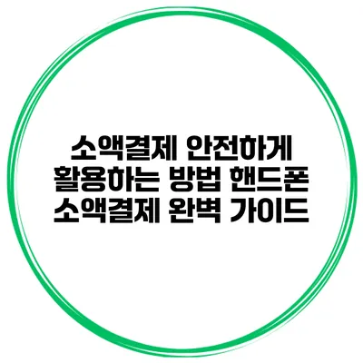 소액결제 안전하게 활용하는 방법 핸드폰 소액결제 완벽 가이드