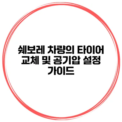 쉐보레 차량의 타이어 교체 및 공기압 설정 가이드