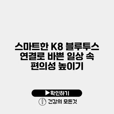 스마트한 K8 블루투스 연결로 바쁜 일상 속 편의성 높이기